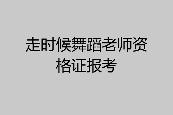 走时候舞蹈老师资格证报考