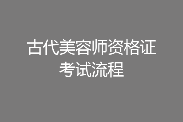 古代美容师资格证考试流程