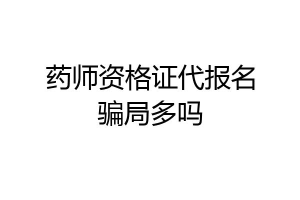 药师资格证代报名骗局多吗