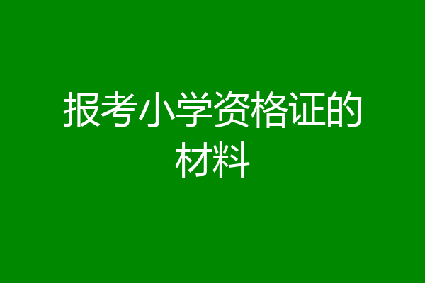 报考小学资格证的材料