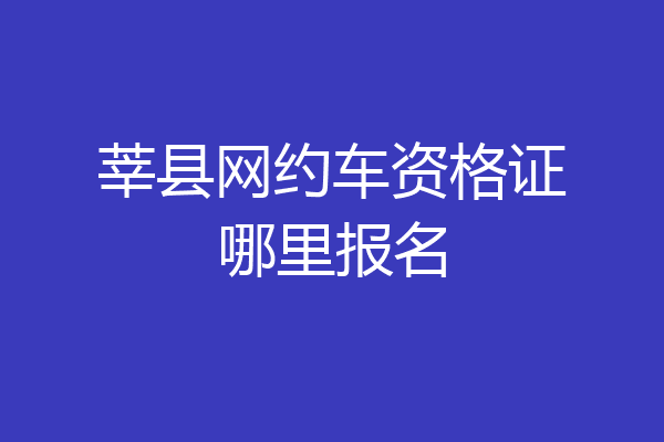 莘县网约车资格证哪里报名
