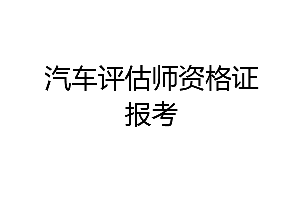 汽车评估师资格证报考