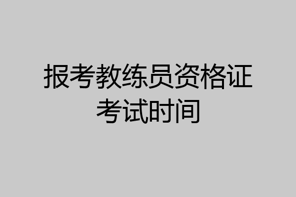 报考教练员资格证考试时间