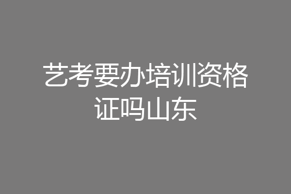 艺考要办培训资格证吗山东