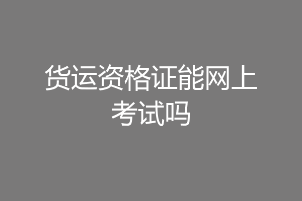 货运资格证能网上考试吗