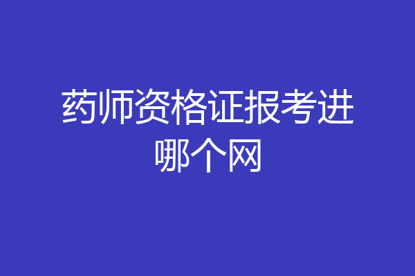 药师资格证报考进哪个网