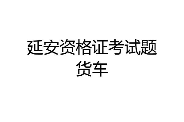 延安资格证考试题货车