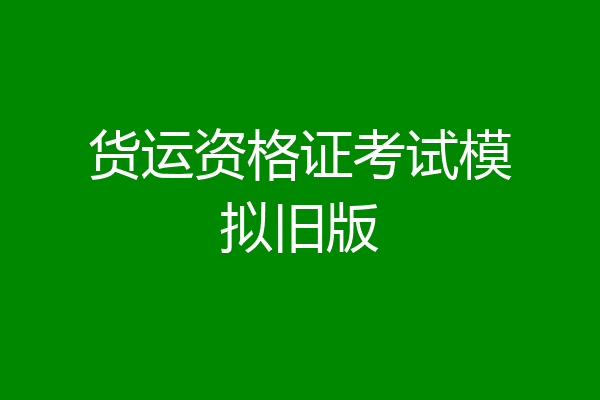 货运资格证考试模拟旧版
