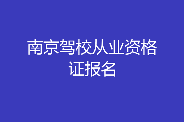 南京驾校从业资格证报名