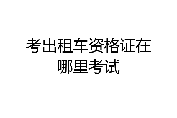 考出租车资格证在哪里考试