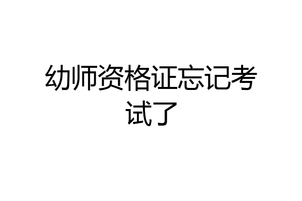 幼师资格证忘记考试了