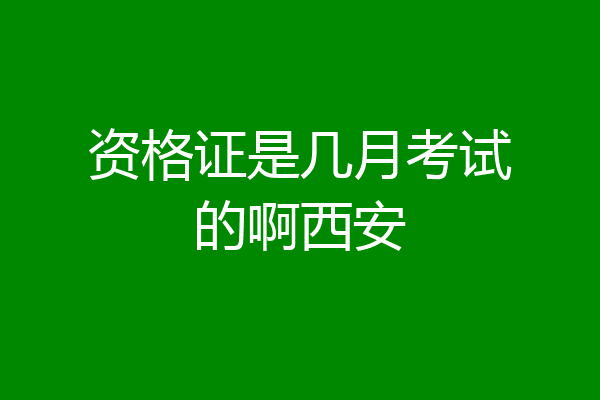 资格证是几月考试的啊西安