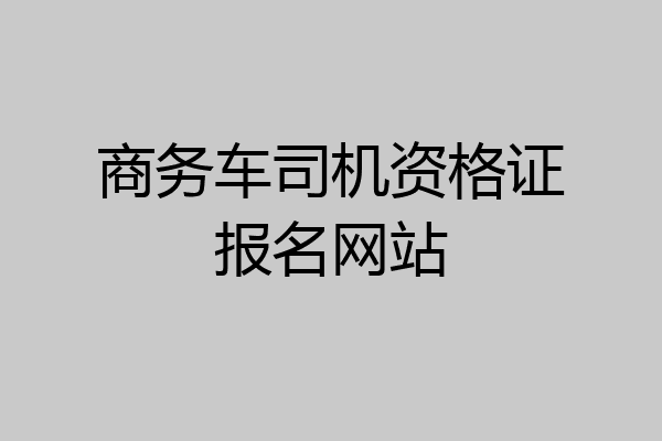商务车司机资格证报名网站