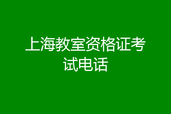 上海教室资格证考试电话