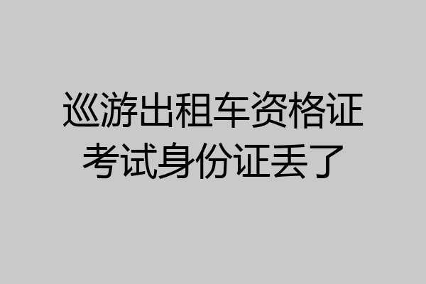 巡游出租车资格证考试身份证丢了