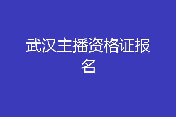 武汉主播资格证报名