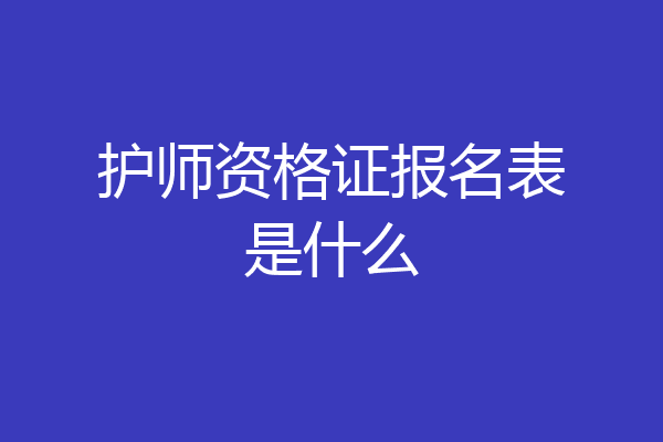 护师资格证报名表是什么