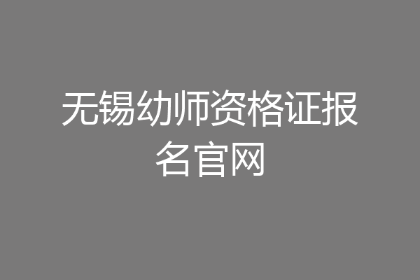 无锡幼师资格证报名官网