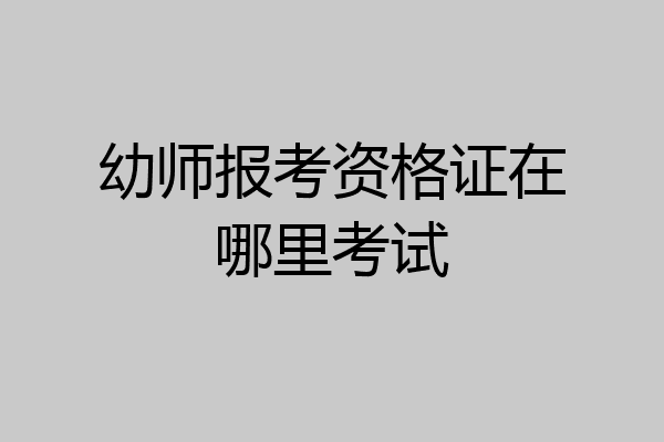 幼师报考资格证在哪里考试