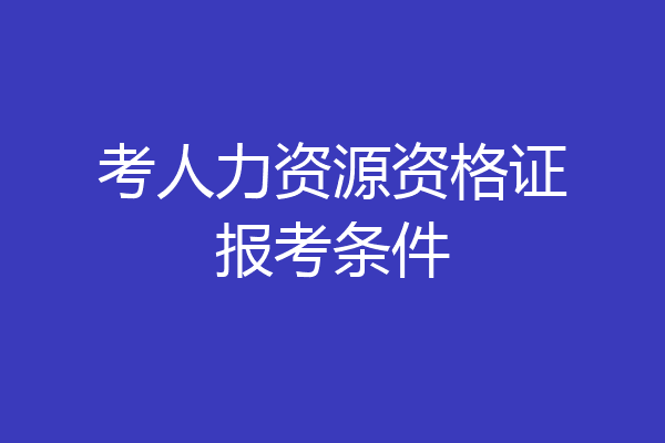 考人力资源资格证报考条件