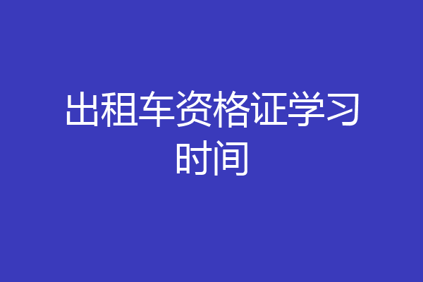 出租车资格证学习时间
