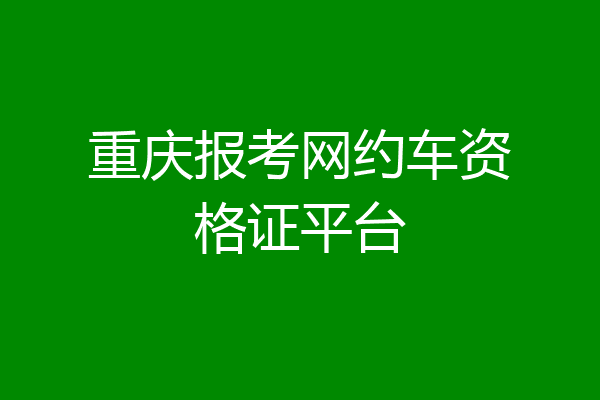 重庆报考网约车资格证平台