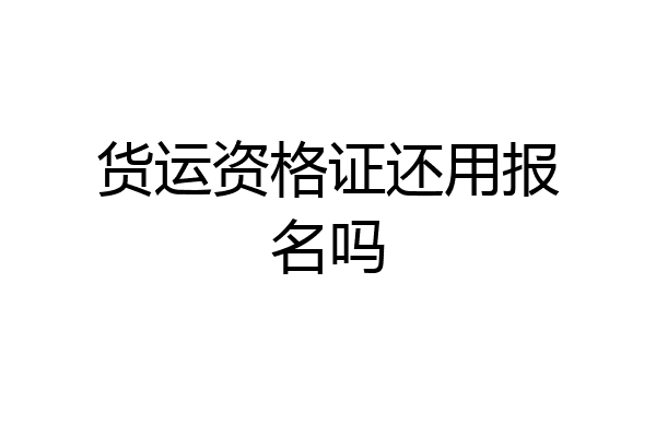货运资格证还用报名吗