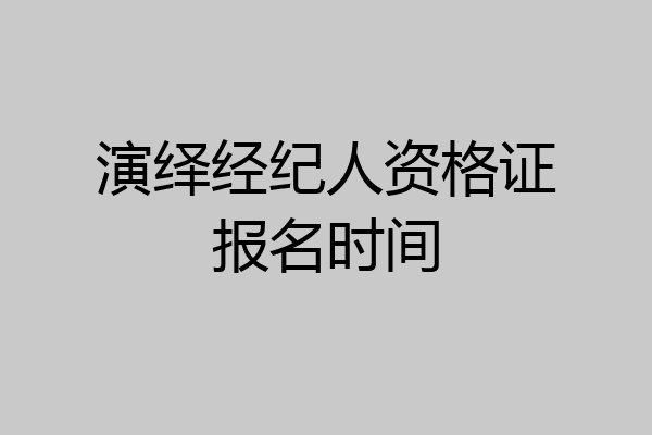 演绎经纪人资格证报名时间