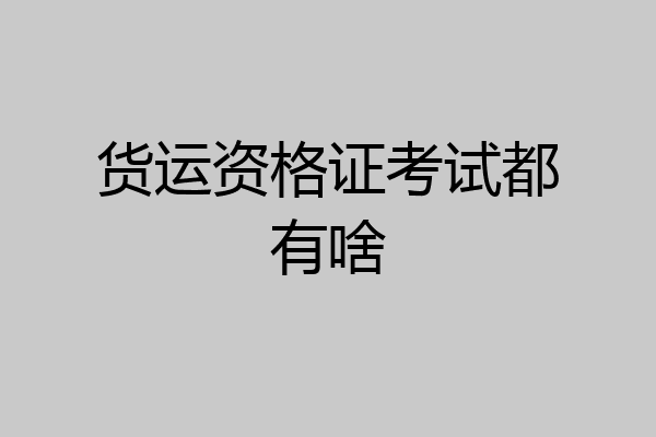 货运资格证考试都有啥