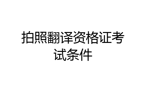 拍照翻译资格证考试条件