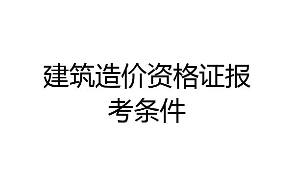 建筑造价资格证报考条件