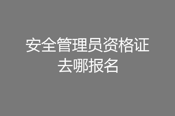 安全管理员资格证去哪报名