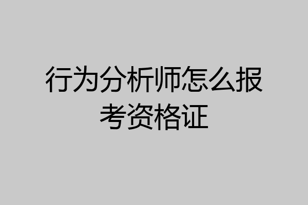 行为分析师怎么报考资格证