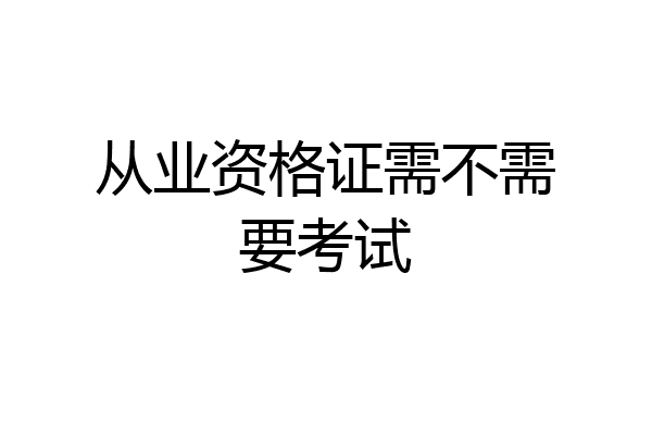 从业资格证需不需要考试