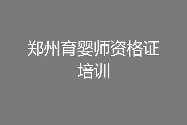 郑州育婴师资格证培训