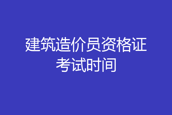 建筑造价员资格证考试时间