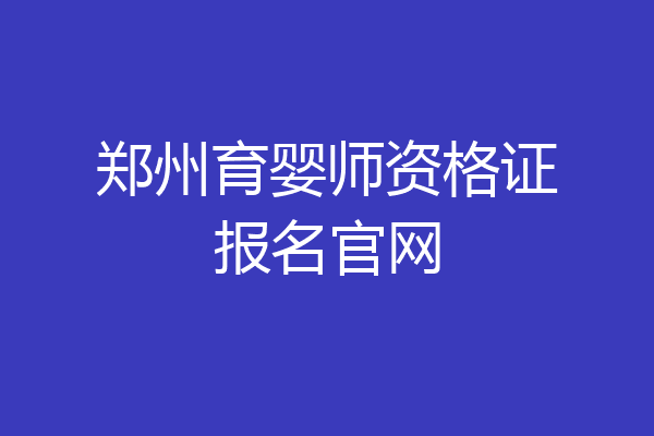 郑州育婴师资格证报名官网
