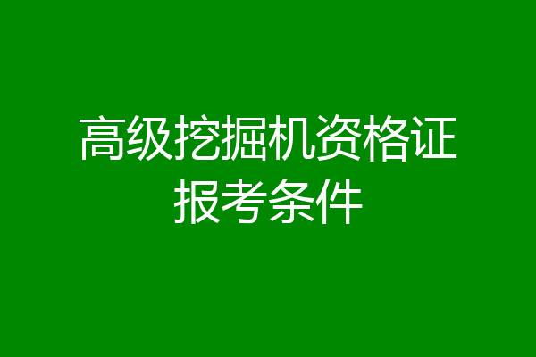 高级挖掘机资格证报考条件