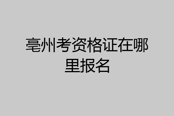 亳州考资格证在哪里报名
