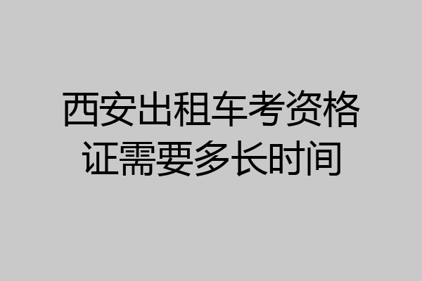 西安出租车考资格证需要多长时间