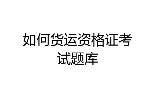 如何货运资格证考试题库