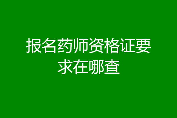 报名药师资格证要求在哪查