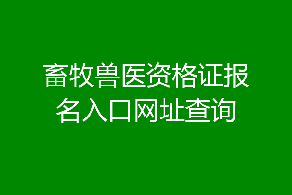 畜牧兽医资格证报名入口网址查询