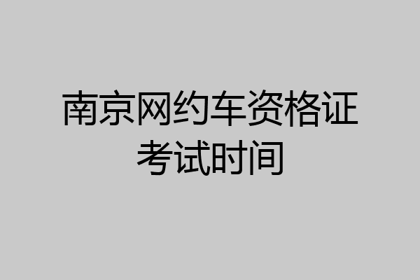 南京网约车资格证考试时间