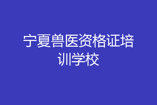 宁夏兽医资格证培训学校