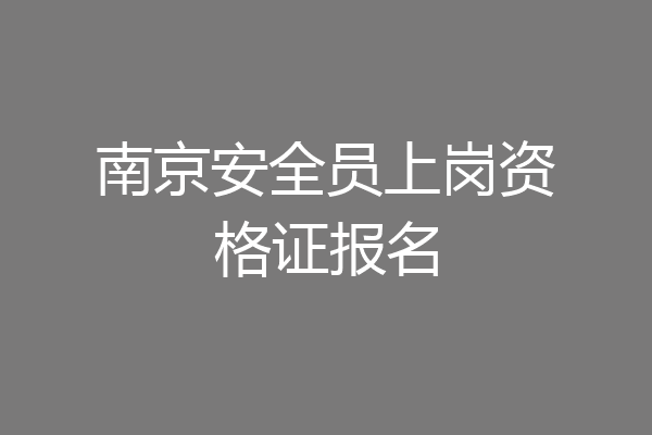 南京安全员上岗资格证报名