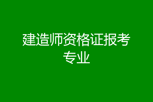 建造师资格证报考专业