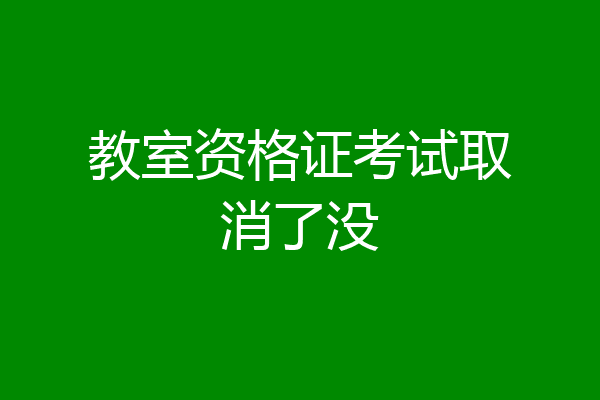 教室资格证考试取消了没