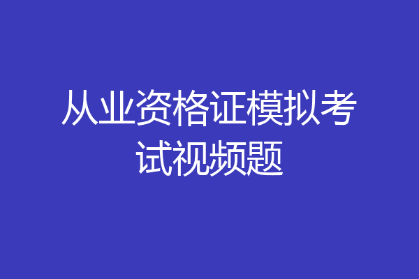 从业资格证模拟考试视频题