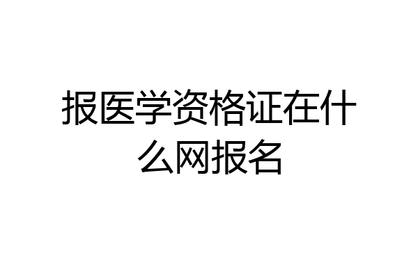 报医学资格证在什么网报名